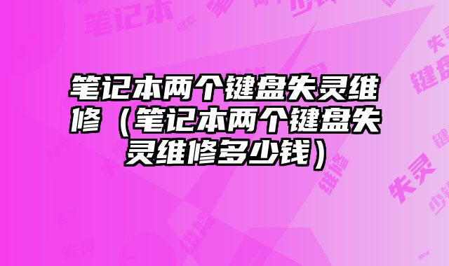 筆記本兩個鍵盤失靈維修（筆記本兩個鍵盤失靈維修多少錢）