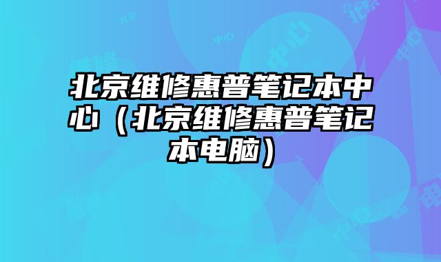 北京維修惠普筆記本中心（北京維修惠普筆記本電腦）