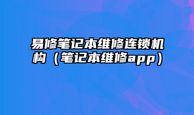 易修筆記本維修連鎖機構（筆記本維修app）