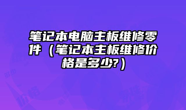 筆記本電腦主板維修零件（筆記本主板維修價格是多少?）
