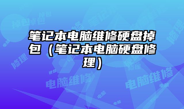 筆記本電腦維修硬盤掉包（筆記本電腦硬盤修理）
