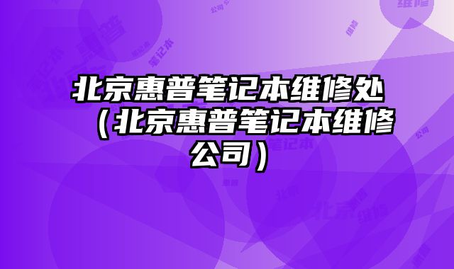 北京惠普筆記本維修處（北京惠普筆記本維修公司）