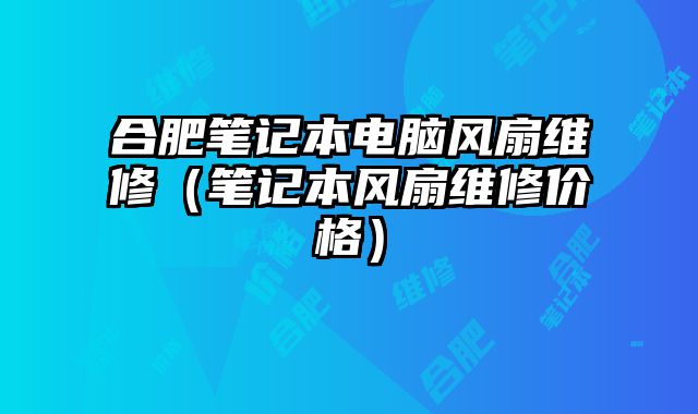 合肥筆記本電腦風扇維修（筆記本風扇維修價格）