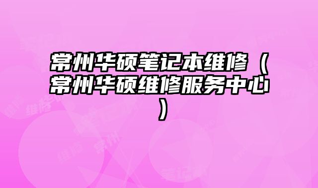 常州華碩筆記本維修（常州華碩維修服務(wù)中心）