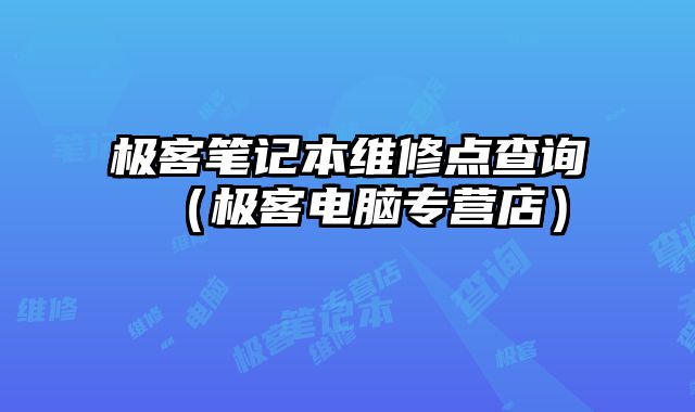 極客筆記本維修點查詢（極客電腦專營店）