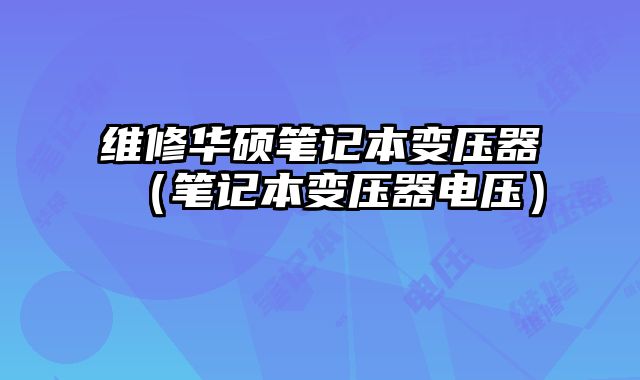 維修華碩筆記本變壓器（筆記本變壓器電壓）
