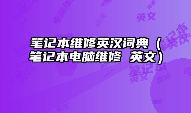 筆記本維修英漢詞典（筆記本電腦維修 英文）