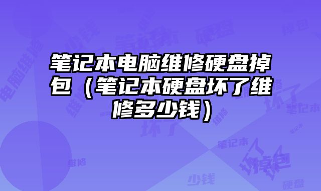筆記本電腦維修硬盤掉包（筆記本硬盤壞了維修多少錢）