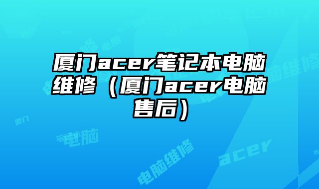 廈門(mén)acer筆記本電腦維修（廈門(mén)acer電腦售后）