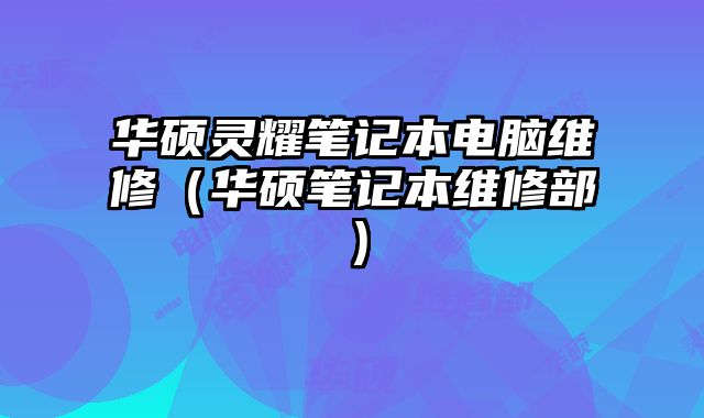華碩靈耀筆記本電腦維修（華碩筆記本維修部）