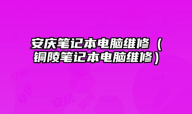 安慶筆記本電腦維修（銅陵筆記本電腦維修）