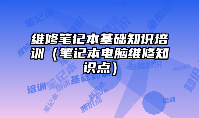 維修筆記本基礎知識培訓（筆記本電腦維修知識點）