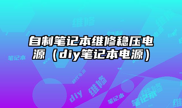 自制筆記本維修穩壓電源（diy筆記本電源）