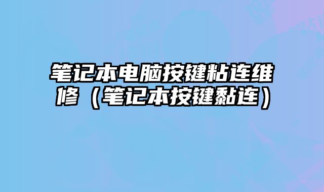 筆記本電腦按鍵粘連維修（筆記本按鍵黏連）