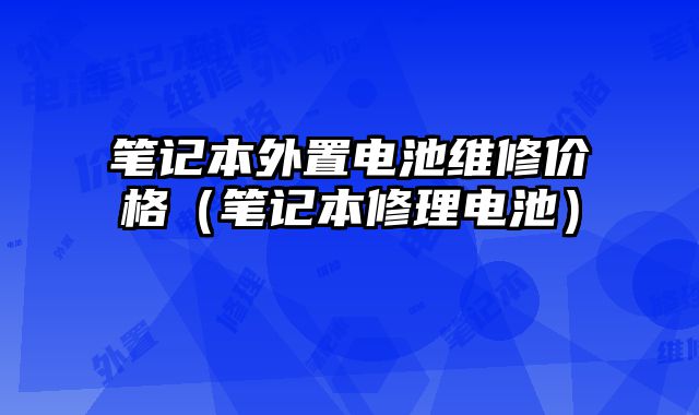 筆記本外置電池維修價(jià)格（筆記本修理電池）