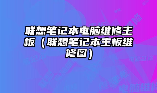 聯想筆記本電腦維修主板（聯想筆記本主板維修圖）