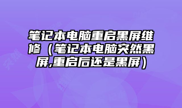 筆記本電腦重啟黑屏維修（筆記本電腦突然黑屏,重啟后還是黑屏）