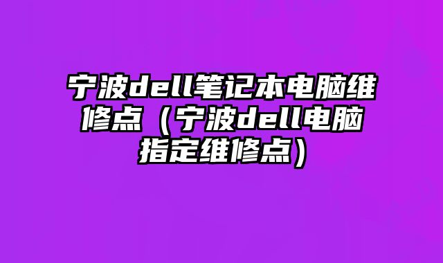寧波dell筆記本電腦維修點（寧波dell電腦指定維修點）