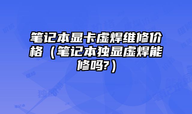 筆記本顯卡虛焊維修價格（筆記本獨顯虛焊能修嗎?）