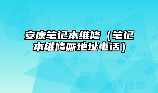 安康筆記本維修（筆記本維修廝地址電話）