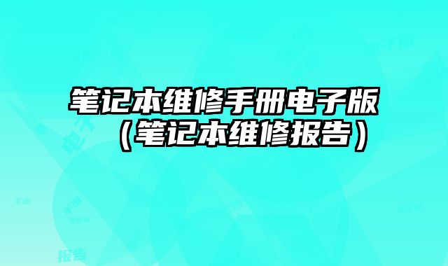 筆記本維修手冊(cè)電子版（筆記本維修報(bào)告）