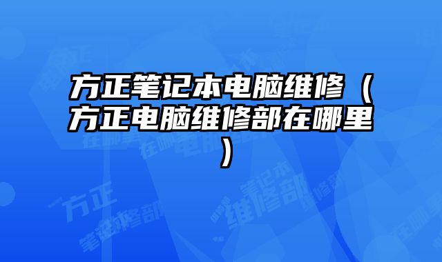 方正筆記本電腦維修（方正電腦維修部在哪里）