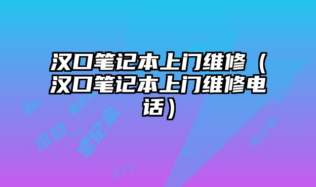 漢口筆記本上門維修（漢口筆記本上門維修電話）
