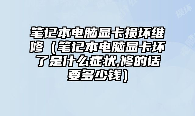 筆記本電腦顯卡損壞維修（筆記本電腦顯卡壞了是什么癥狀,修的話要多少錢）