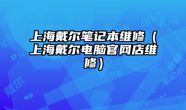 上海戴爾筆記本維修（上海戴爾電腦官網店維修）