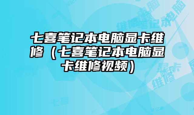 七喜筆記本電腦顯卡維修（七喜筆記本電腦顯卡維修視頻）