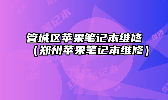 管城區蘋果筆記本維修（鄭州蘋果筆記本維修）