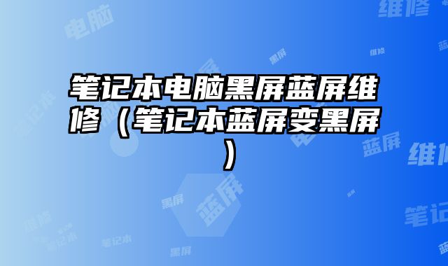 筆記本電腦黑屏藍屏維修（筆記本藍屏變黑屏）