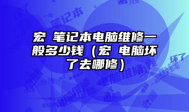 宏碁筆記本電腦維修一般多少錢（宏碁電腦壞了去哪修）