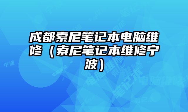 成都索尼筆記本電腦維修（索尼筆記本維修寧波）