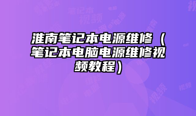 淮南筆記本電源維修（筆記本電腦電源維修視頻教程）