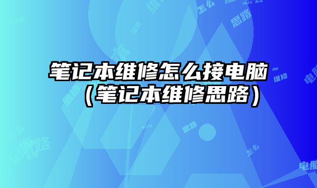 筆記本維修怎么接電腦（筆記本維修思路）
