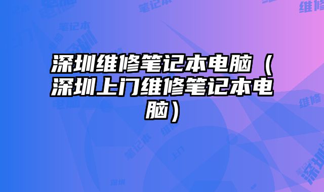 深圳維修筆記本電腦（深圳上門維修筆記本電腦）