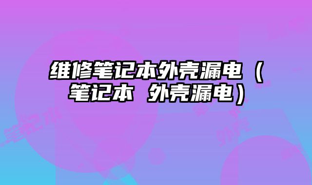維修筆記本外殼漏電（筆記本 外殼漏電）