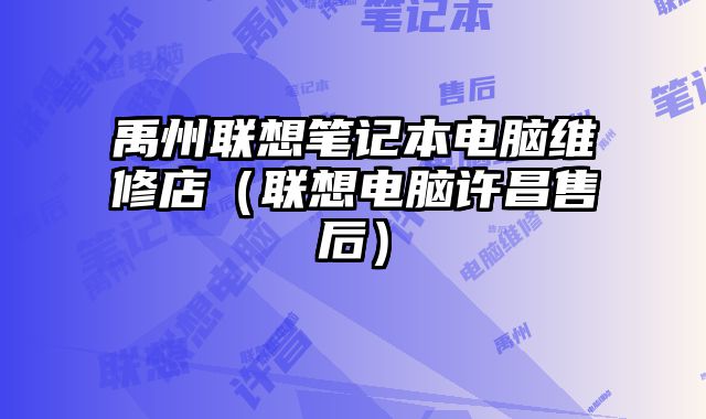 禹州聯(lián)想筆記本電腦維修店（聯(lián)想電腦許昌售后）