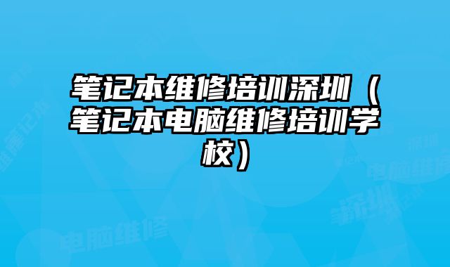 筆記本維修培訓深圳（筆記本電腦維修培訓學校）