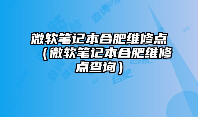 微軟筆記本合肥維修點（微軟筆記本合肥維修點查詢）