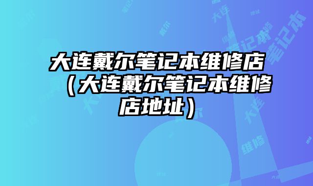 大連戴爾筆記本維修店（大連戴爾筆記本維修店地址）