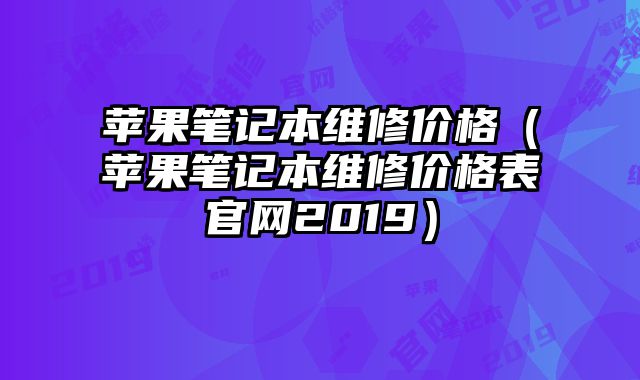 蘋果筆記本維修價格（蘋果筆記本維修價格表官網2019）