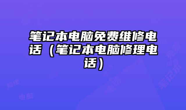 筆記本電腦免費維修電話（筆記本電腦修理電話）