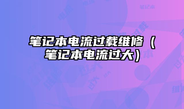 筆記本電流過載維修（筆記本電流過大）