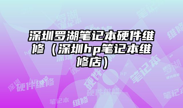 深圳羅湖筆記本硬件維修（深圳hp筆記本維修店）