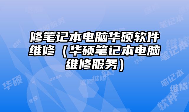 修筆記本電腦華碩軟件維修（華碩筆記本電腦維修服務）