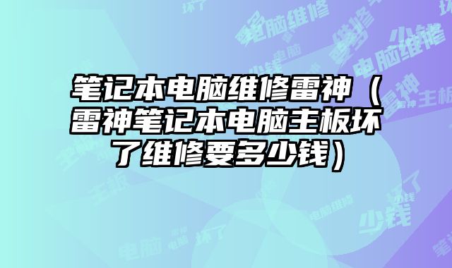 筆記本電腦維修雷神（雷神筆記本電腦主板壞了維修要多少錢）