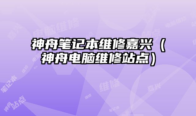 神舟筆記本維修嘉興（神舟電腦維修站點(diǎn)）