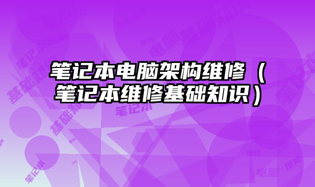 筆記本電腦架構維修（筆記本維修基礎知識）